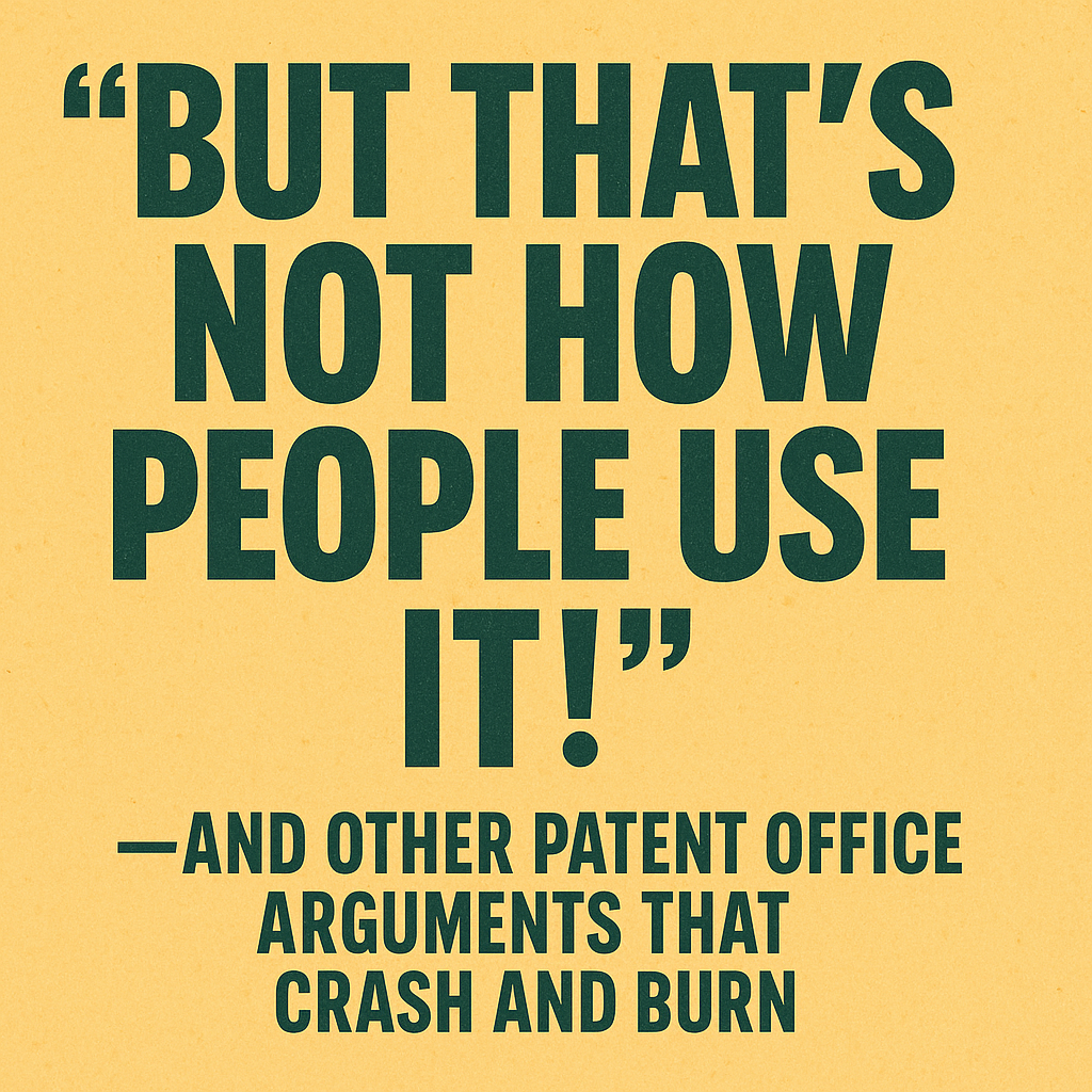 “But That’s Not How People Use It!”—And Other Patent Office Arguments That Crash and Burn
