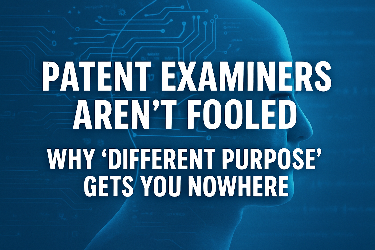 Patent Examiners Aren’t Fooled: Why ‘Different Purpose’ Gets You Nowhere